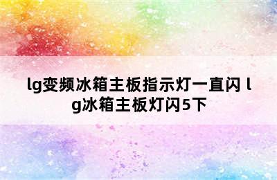 lg变频冰箱主板指示灯一直闪 lg冰箱主板灯闪5下